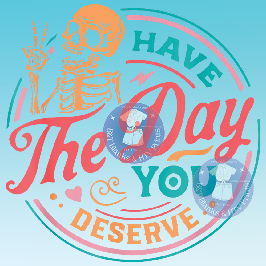 Have The Day You Deserve HTV Transfer