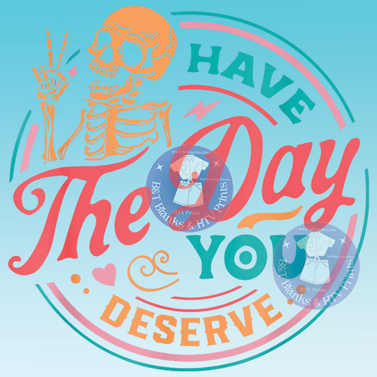 Have The Day You Deserve HTV Transfer